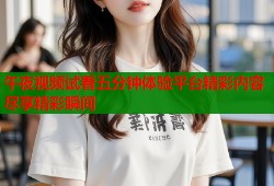 午夜视频试看五分钟体验平台精彩内容尽享精彩瞬间