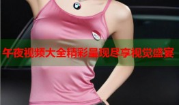 午夜视频大全精彩呈现尽享视觉盛宴
