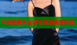 午夜视频大全尽享高清诱惑体验