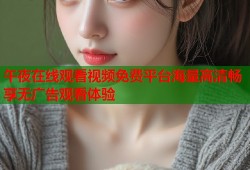 午夜在线观看视频免费平台海量高清畅享无广告观看体验