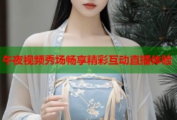 午夜视频秀场畅享精彩互动直播体验