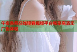 午夜免费在线观看视频平台畅享高清无广告体验