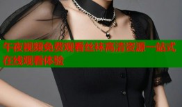 午夜视频免费观看丝袜高清资源一站式在线观看体验