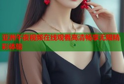 亚洲午夜视频在线观看高清畅享无限精彩体验