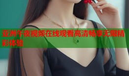 亚洲午夜视频在线观看高清畅享无限精彩体验