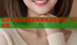 免费午夜午站畅享海量高清资源无广告体验