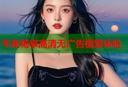 午夜畅享高清无广告极致体验