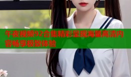 午夜视频92合集精彩呈现海量高清内容畅享极致体验