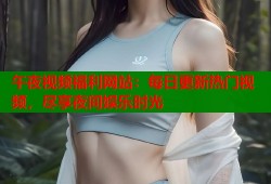 午夜视频福利网站：每日更新热门视频，尽享夜间娱乐时光