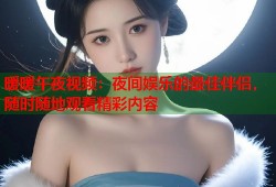 暖暖午夜视频：夜间娱乐的最佳伴侣，随时随地观看精彩内容