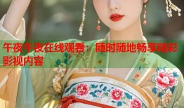午夜午夜在线观看：随时随地畅享精彩影视内容