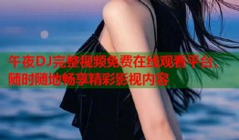 午夜DJ完整视频免费在线观看平台，随时随地畅享精彩影视内容