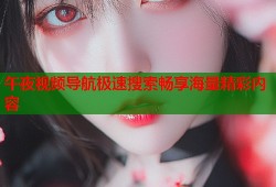 午夜视频导航极速搜索畅享海量精彩内容