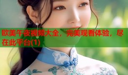 欧美午夜视频大全，完美观看体验，尽在此平台(1)