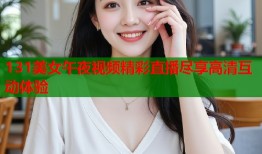 131美女午夜视频精彩直播尽享高清互动体验