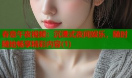 春意午夜视频：沉浸式夜间娱乐，随时随地畅享精彩内容(1)