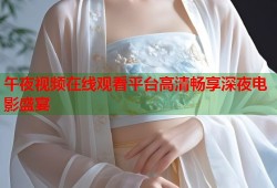 午夜视频在线观看平台高清畅享深夜电影盛宴