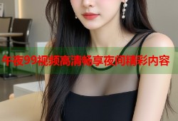 午夜99视频高清畅享夜间精彩内容