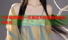 午夜视频精品一区高清无限畅享精彩影视体验