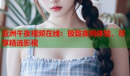 亚洲午夜视频在线：极致夜间体验，尽享精选影视