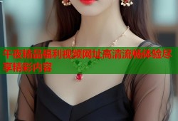 午夜精品福利视频网址高清流畅体验尽享精彩内容