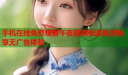 手机在线免费观看午夜视频极速高清畅享无广告体验
