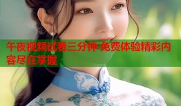 午夜视频试看三分钟 免费体验精彩内容尽在掌握