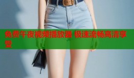 免费午夜视频播放器 极速流畅高清享受