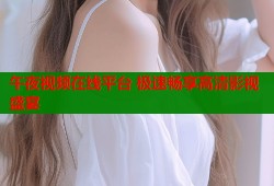 午夜视频在线平台 极速畅享高清影视盛宴