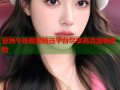 亚洲午夜视频精选平台尽享高清流畅体验