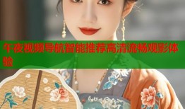 午夜视频导航智能推荐高清流畅观影体验