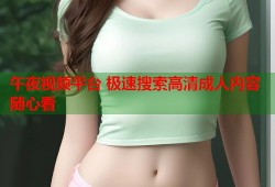 午夜视频平台 极速搜索高清成人内容随心看