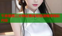 午夜视频三分钟试看体验极速畅享精彩内容