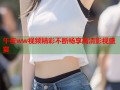 午夜ww视频精彩不断畅享高清影视盛宴