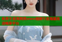 免费午夜爽爽爽www视频午夜海量高清畅享平台