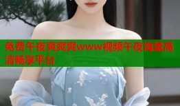 免费午夜爽爽爽www视频午夜海量高清畅享平台