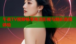 午夜TV视频畅享高清影视与精彩直播体验