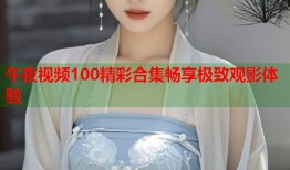 午夜视频100精彩合集畅享极致观影体验