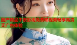 国产精品午夜影视免费啪视频畅享高清无广告体验