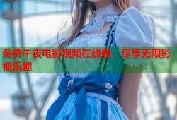 免费午夜电影视频在线看，尽享无限影视乐趣