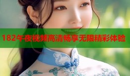 182午夜视频高清畅享无限精彩体验