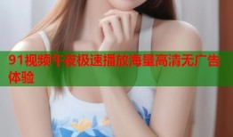 91视频午夜极速播放海量高清无广告体验