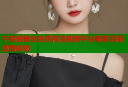 午夜做爰全免费高清视频平台畅享无限激情体验