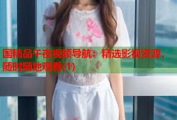 国精品午夜视频导航：精选影视资源，随时随地观看(1)