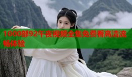 1000部92午夜视频全集免费看高清流畅体验