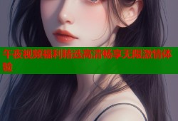 午夜视频福利精选高清畅享无限激情体验