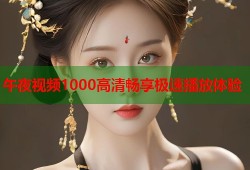 午夜视频1000高清畅享极速播放体验