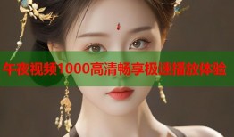 午夜视频1000高清畅享极速播放体验