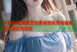 午夜DJ高清免费观看视频免费畅享电音派对现场体验