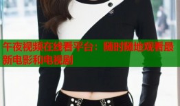 午夜视频在线看平台：随时随地观看最新电影和电视剧